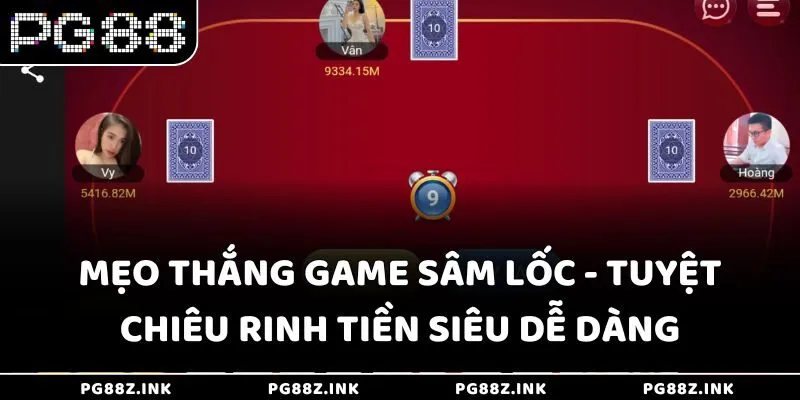 Mẹo thắng game Sâm Lốc - Tuyệt chiêu rinh tiền siêu dễ dàng
